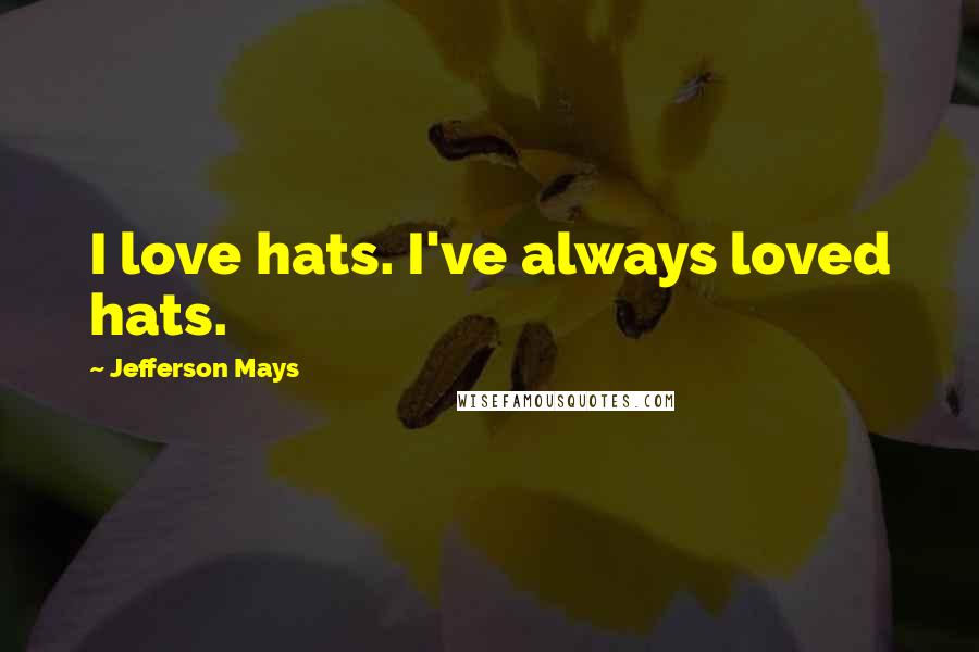 Jefferson Mays Quotes: I love hats. I've always loved hats.