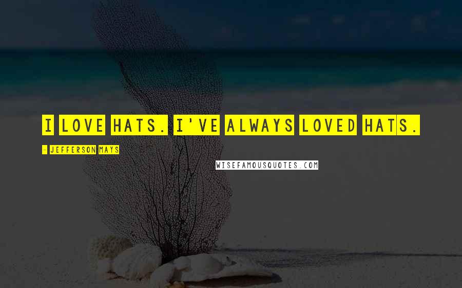 Jefferson Mays Quotes: I love hats. I've always loved hats.