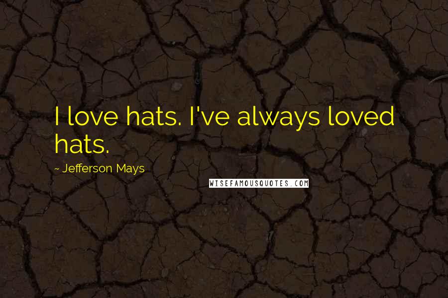 Jefferson Mays Quotes: I love hats. I've always loved hats.