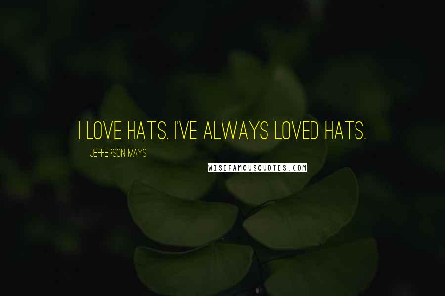Jefferson Mays Quotes: I love hats. I've always loved hats.