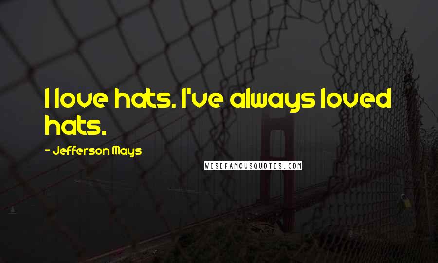 Jefferson Mays Quotes: I love hats. I've always loved hats.