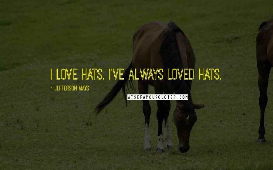 Jefferson Mays Quotes: I love hats. I've always loved hats.