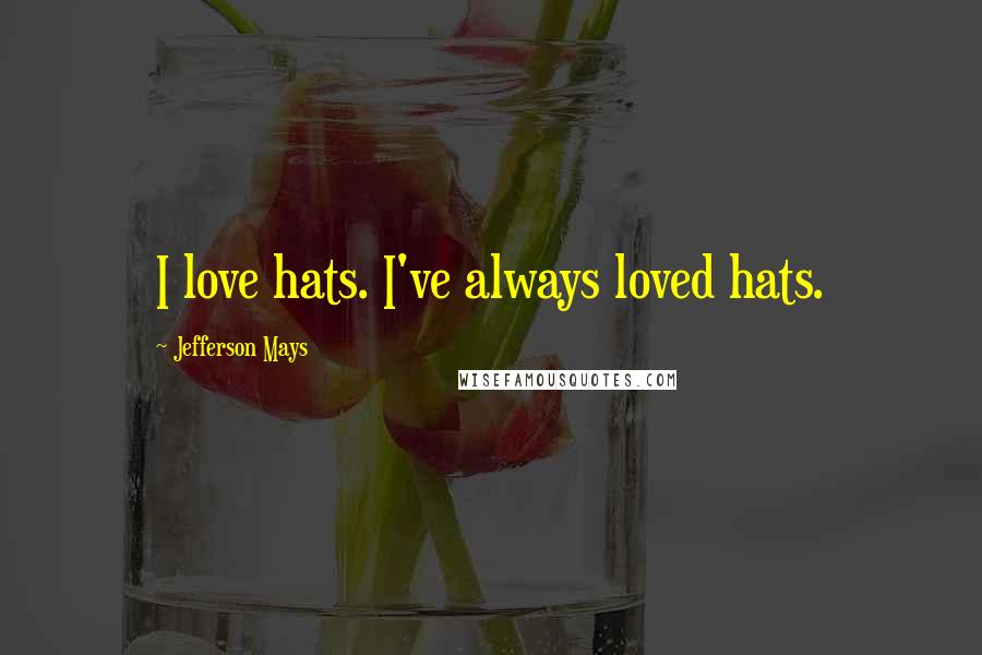Jefferson Mays Quotes: I love hats. I've always loved hats.