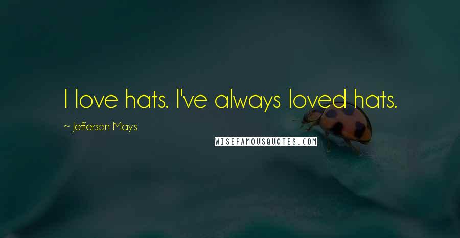 Jefferson Mays Quotes: I love hats. I've always loved hats.