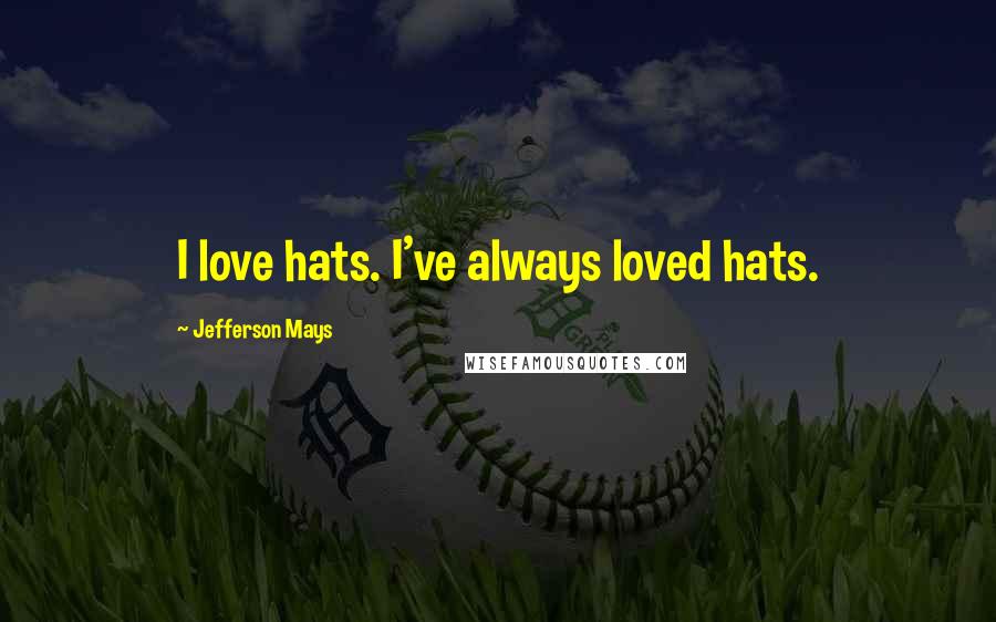 Jefferson Mays Quotes: I love hats. I've always loved hats.