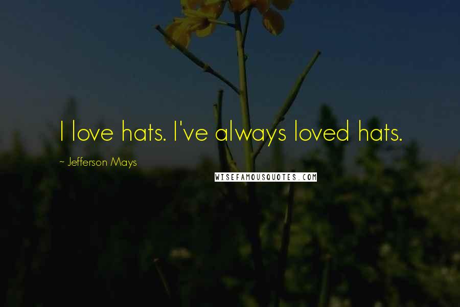 Jefferson Mays Quotes: I love hats. I've always loved hats.