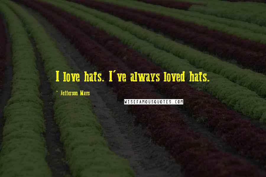 Jefferson Mays Quotes: I love hats. I've always loved hats.