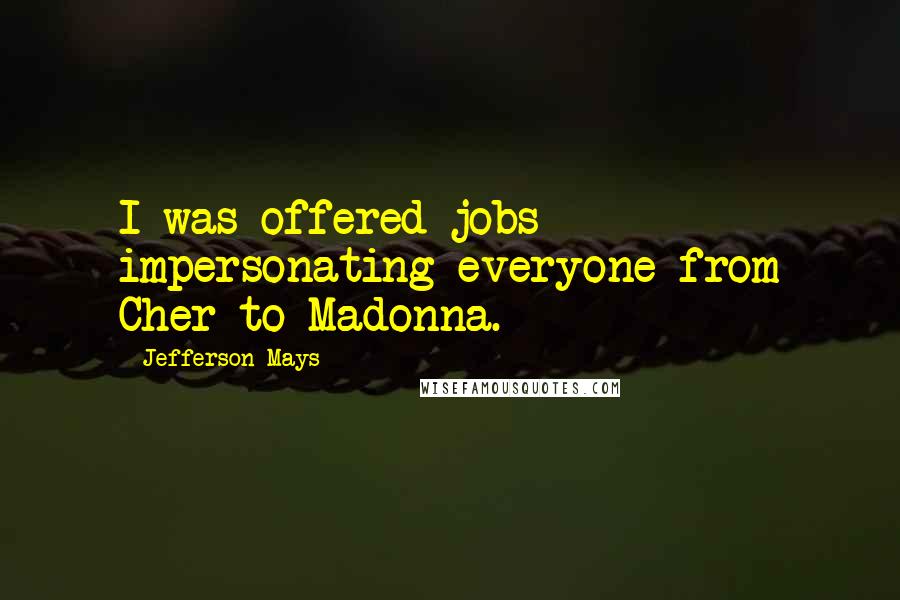 Jefferson Mays Quotes: I was offered jobs impersonating everyone from Cher to Madonna.