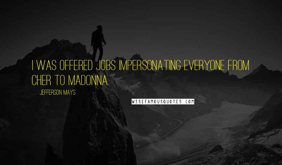 Jefferson Mays Quotes: I was offered jobs impersonating everyone from Cher to Madonna.