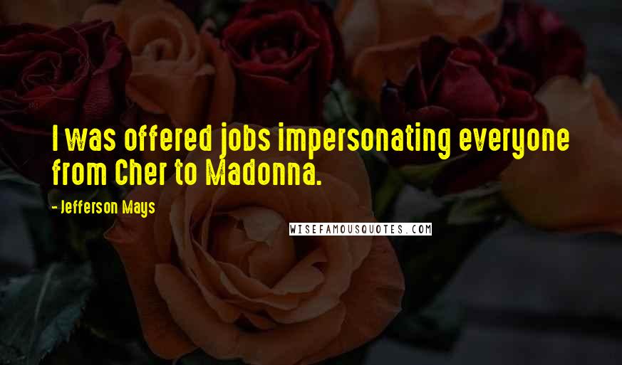Jefferson Mays Quotes: I was offered jobs impersonating everyone from Cher to Madonna.