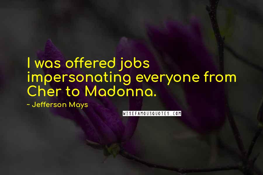 Jefferson Mays Quotes: I was offered jobs impersonating everyone from Cher to Madonna.