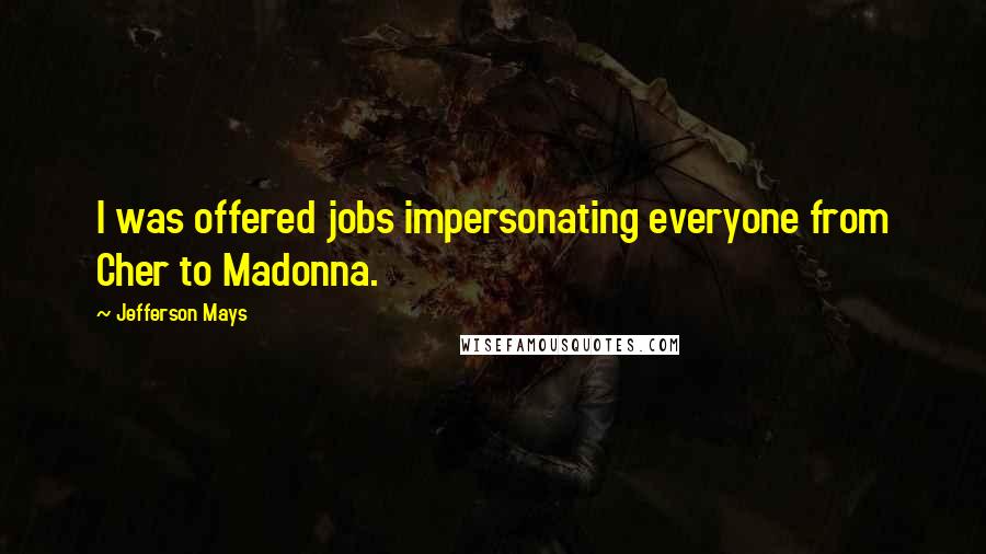 Jefferson Mays Quotes: I was offered jobs impersonating everyone from Cher to Madonna.