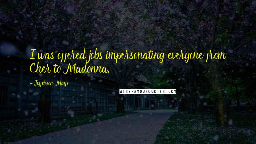 Jefferson Mays Quotes: I was offered jobs impersonating everyone from Cher to Madonna.
