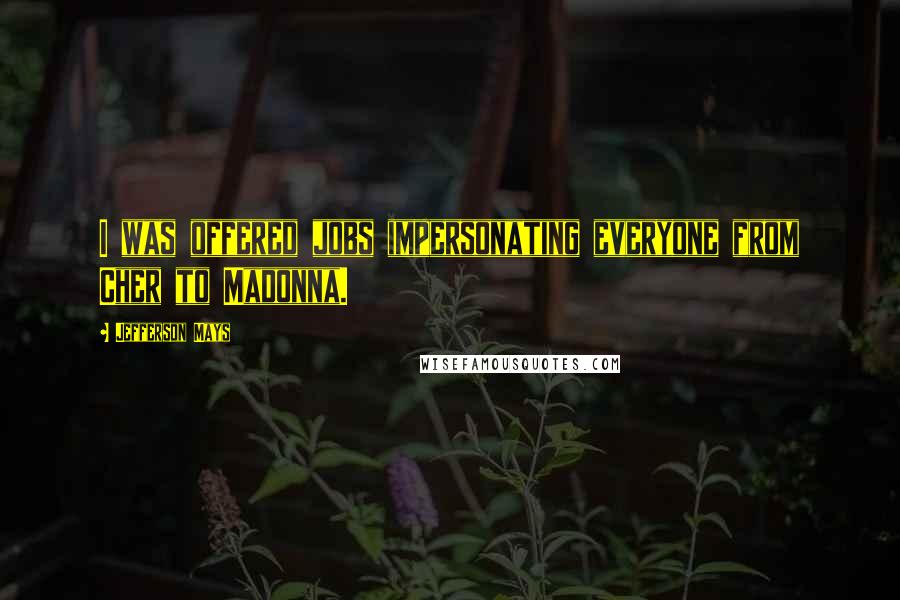 Jefferson Mays Quotes: I was offered jobs impersonating everyone from Cher to Madonna.