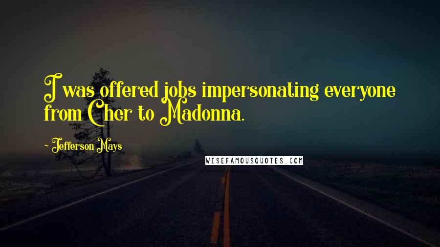 Jefferson Mays Quotes: I was offered jobs impersonating everyone from Cher to Madonna.