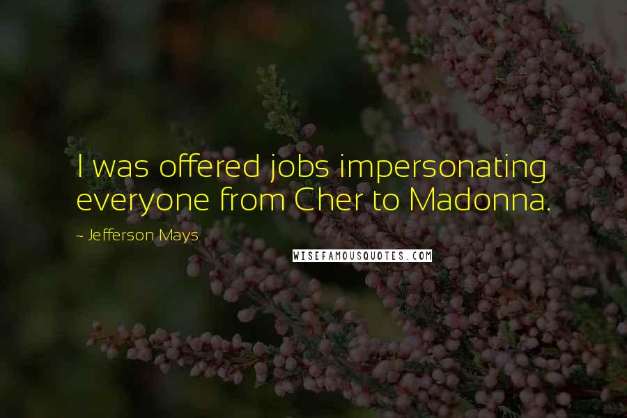 Jefferson Mays Quotes: I was offered jobs impersonating everyone from Cher to Madonna.