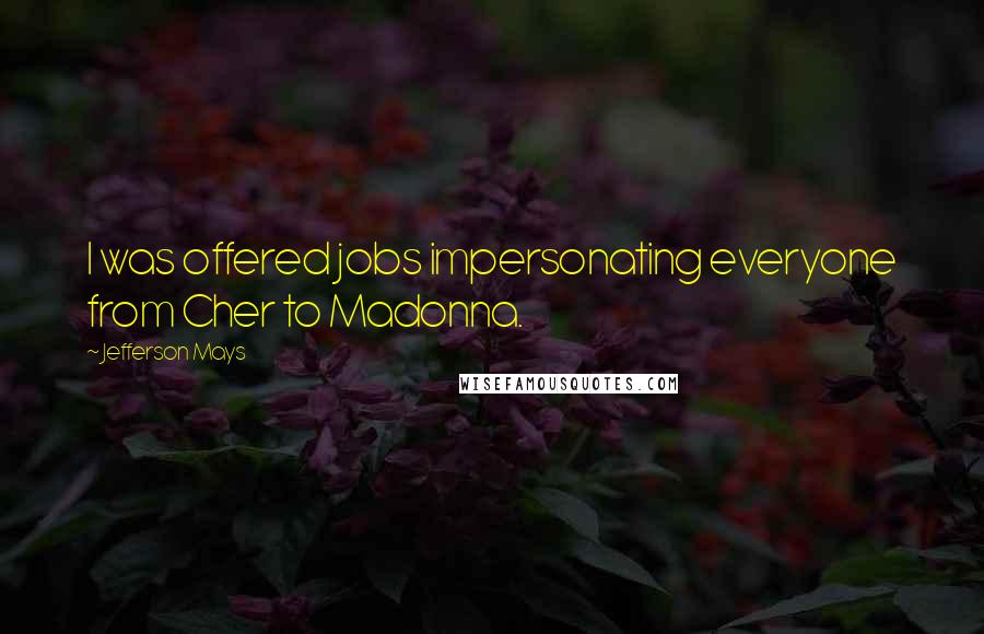 Jefferson Mays Quotes: I was offered jobs impersonating everyone from Cher to Madonna.