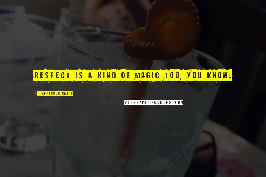 Jefferson Smith Quotes: Respect is a kind of magic too, you know.