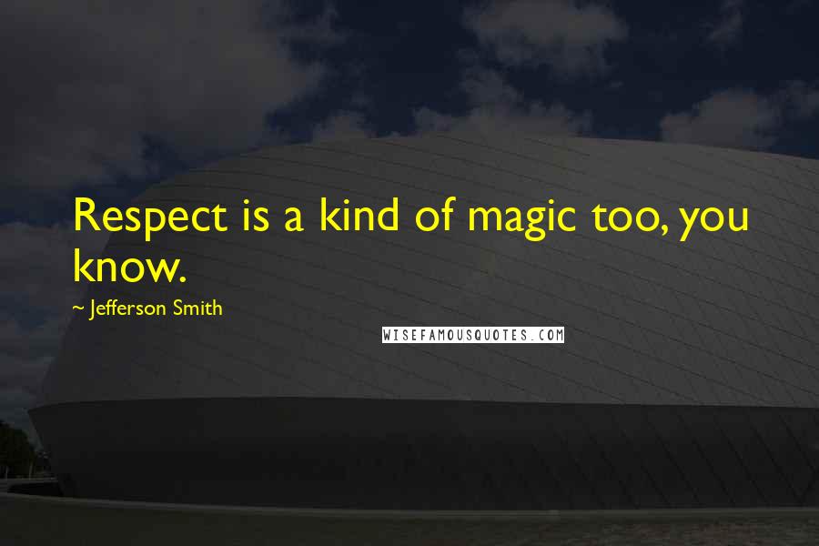 Jefferson Smith Quotes: Respect is a kind of magic too, you know.