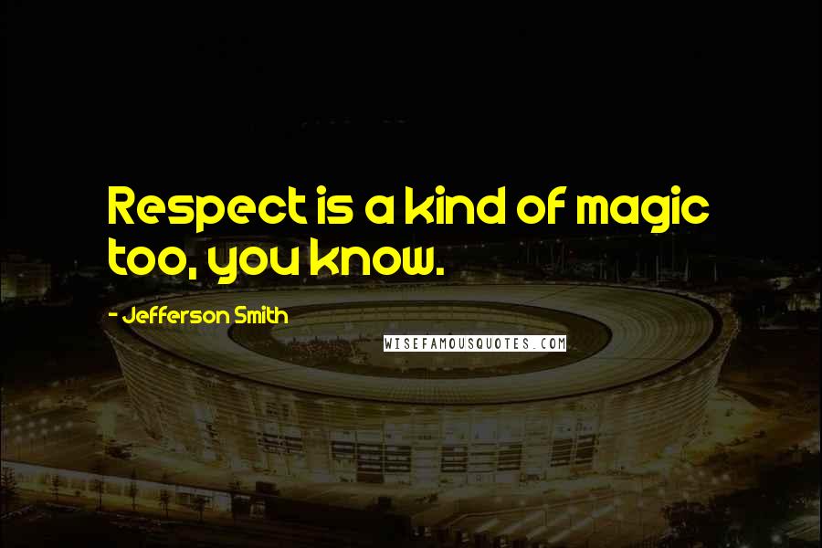 Jefferson Smith Quotes: Respect is a kind of magic too, you know.