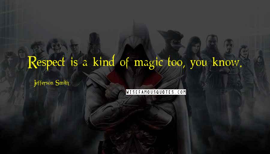 Jefferson Smith Quotes: Respect is a kind of magic too, you know.