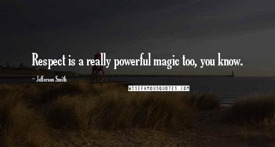 Jefferson Smith Quotes: Respect is a really powerful magic too, you know.