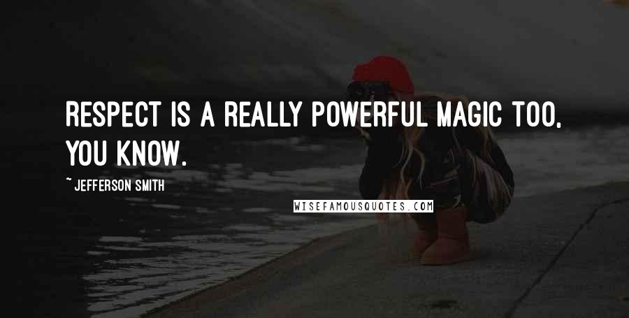 Jefferson Smith Quotes: Respect is a really powerful magic too, you know.