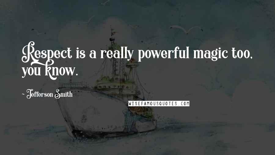 Jefferson Smith Quotes: Respect is a really powerful magic too, you know.