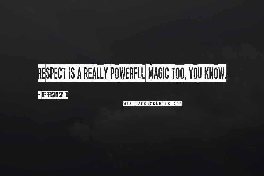 Jefferson Smith Quotes: Respect is a really powerful magic too, you know.