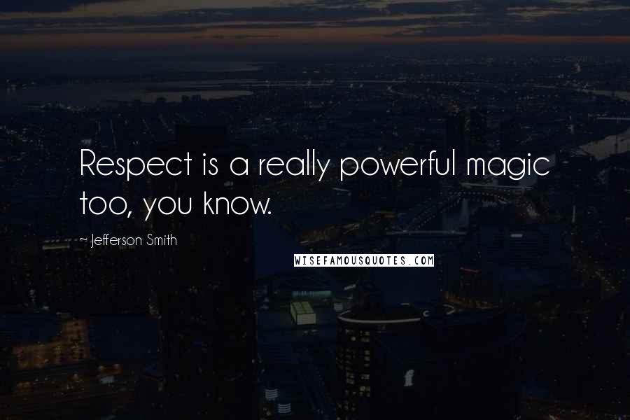 Jefferson Smith Quotes: Respect is a really powerful magic too, you know.