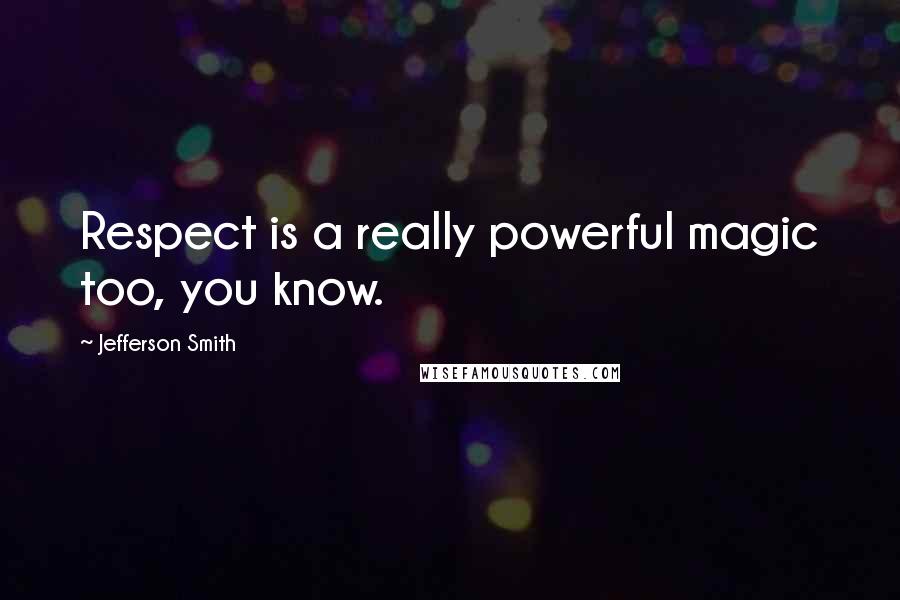 Jefferson Smith Quotes: Respect is a really powerful magic too, you know.