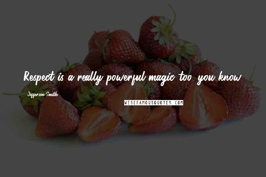 Jefferson Smith Quotes: Respect is a really powerful magic too, you know.