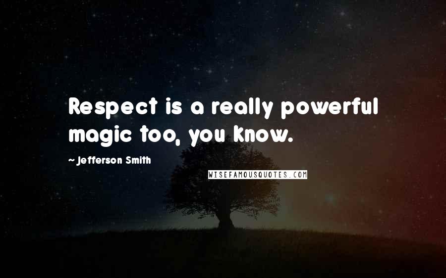 Jefferson Smith Quotes: Respect is a really powerful magic too, you know.