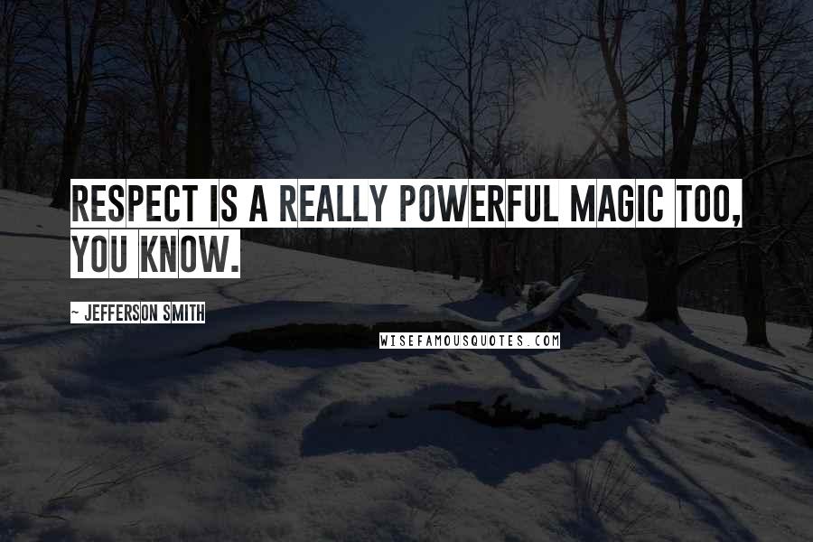 Jefferson Smith Quotes: Respect is a really powerful magic too, you know.