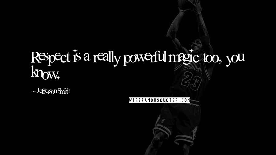 Jefferson Smith Quotes: Respect is a really powerful magic too, you know.