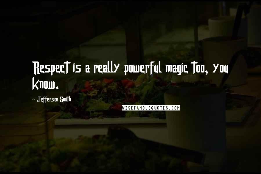 Jefferson Smith Quotes: Respect is a really powerful magic too, you know.