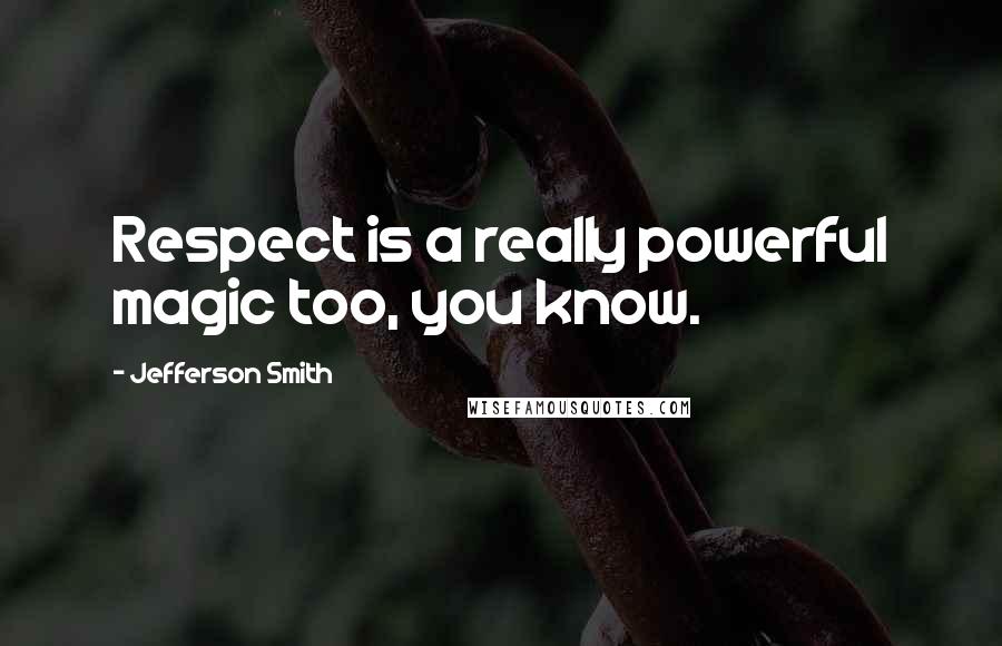 Jefferson Smith Quotes: Respect is a really powerful magic too, you know.