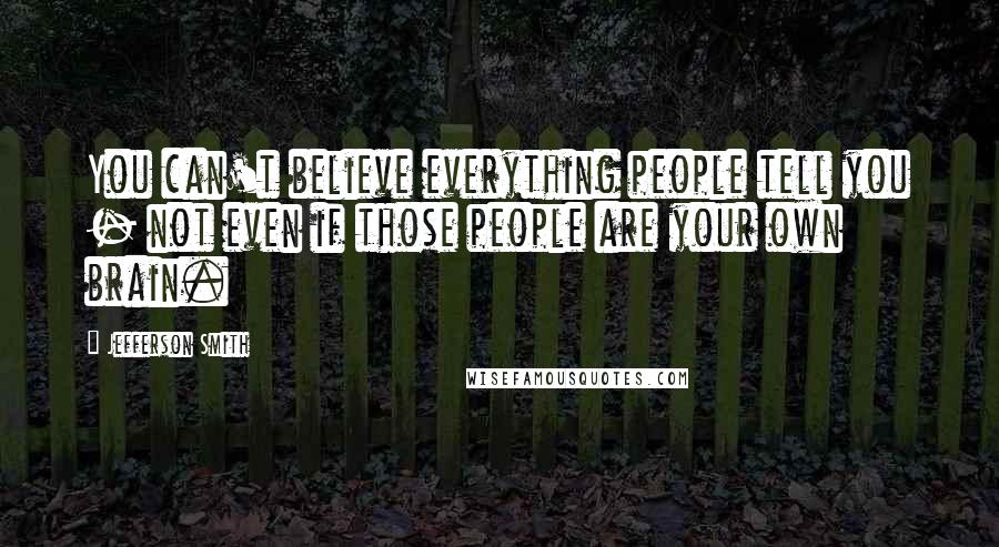 Jefferson Smith Quotes: You can't believe everything people tell you - not even if those people are your own brain.