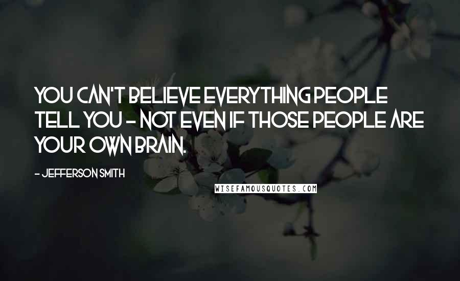Jefferson Smith Quotes: You can't believe everything people tell you - not even if those people are your own brain.