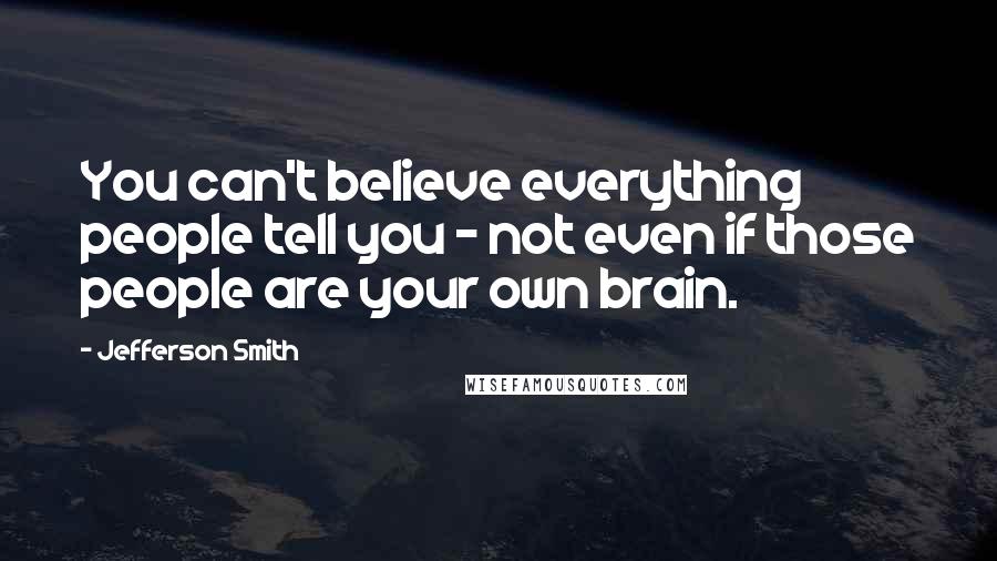 Jefferson Smith Quotes: You can't believe everything people tell you - not even if those people are your own brain.