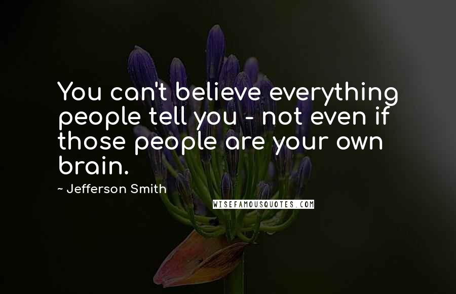 Jefferson Smith Quotes: You can't believe everything people tell you - not even if those people are your own brain.