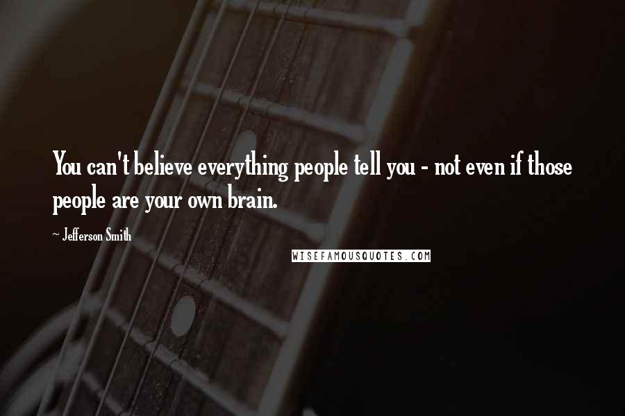 Jefferson Smith Quotes: You can't believe everything people tell you - not even if those people are your own brain.