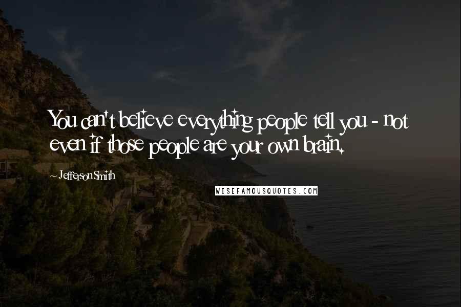 Jefferson Smith Quotes: You can't believe everything people tell you - not even if those people are your own brain.