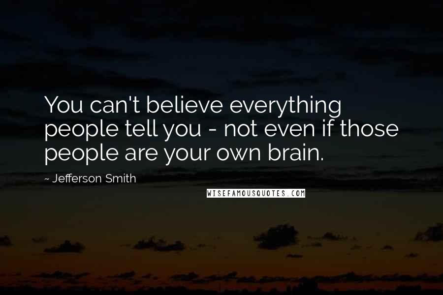 Jefferson Smith Quotes: You can't believe everything people tell you - not even if those people are your own brain.