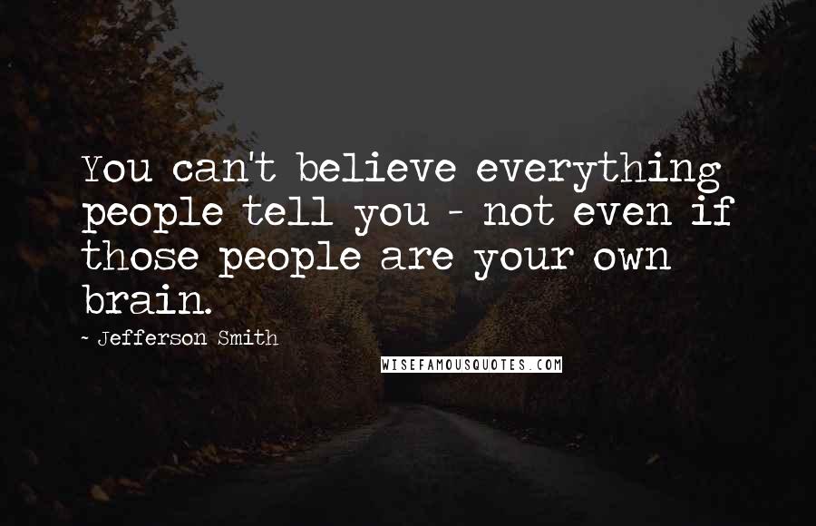 Jefferson Smith Quotes: You can't believe everything people tell you - not even if those people are your own brain.
