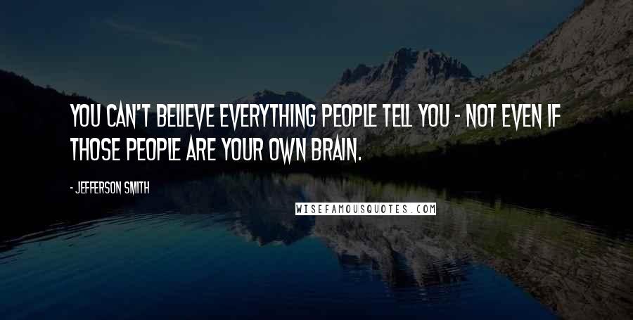 Jefferson Smith Quotes: You can't believe everything people tell you - not even if those people are your own brain.