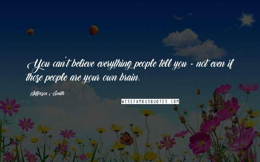 Jefferson Smith Quotes: You can't believe everything people tell you - not even if those people are your own brain.