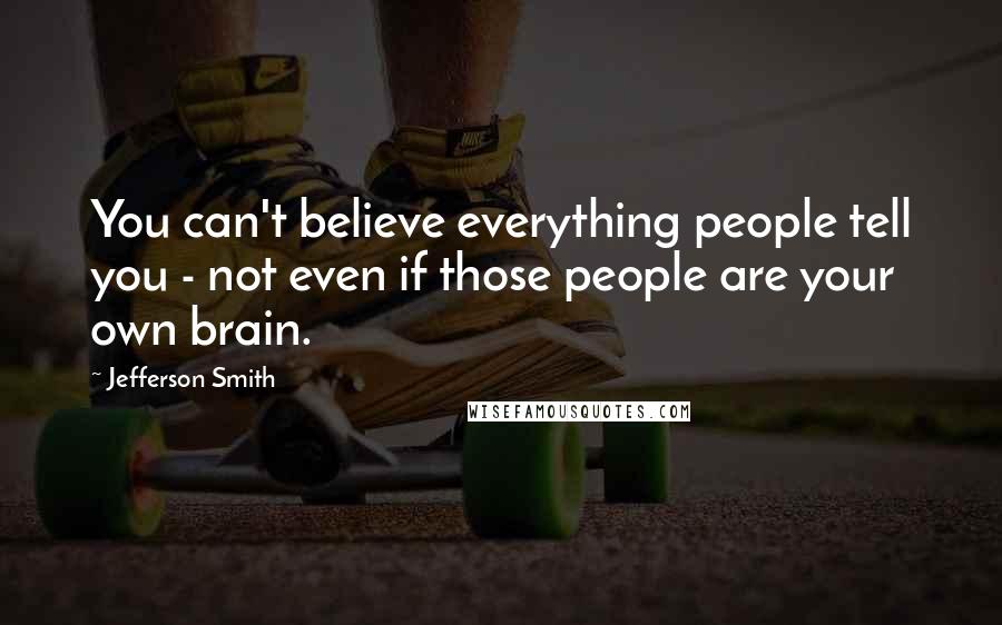 Jefferson Smith Quotes: You can't believe everything people tell you - not even if those people are your own brain.