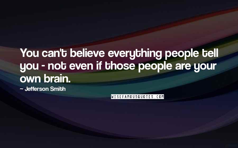 Jefferson Smith Quotes: You can't believe everything people tell you - not even if those people are your own brain.