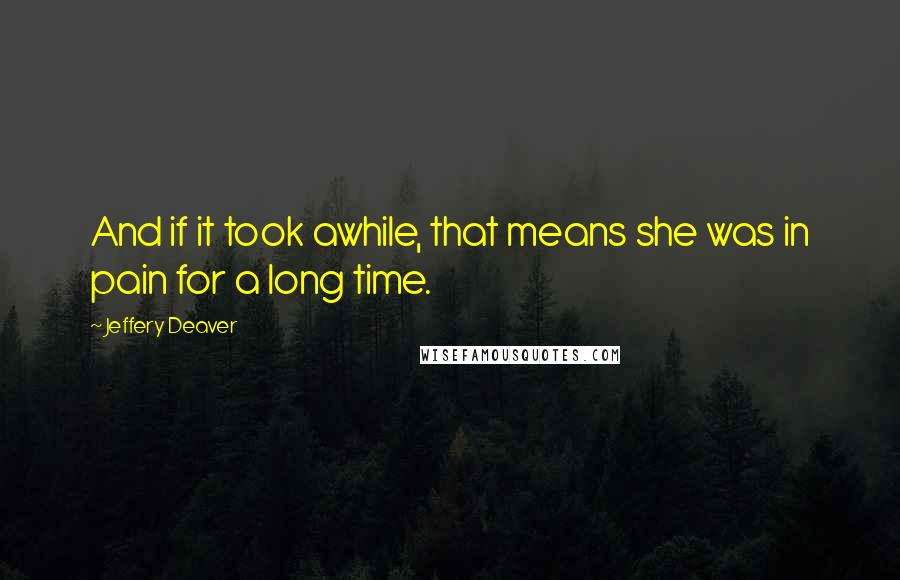 Jeffery Deaver Quotes: And if it took awhile, that means she was in pain for a long time.